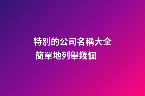 特別的公司名稱大全 簡單地列舉幾個-第1張-公司起名-玄機派
